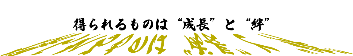 得られるものは成長と絆